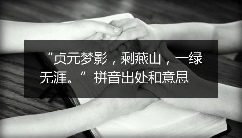 “贞元梦影，剩燕山，一绿无涯。”拼音出处和意思