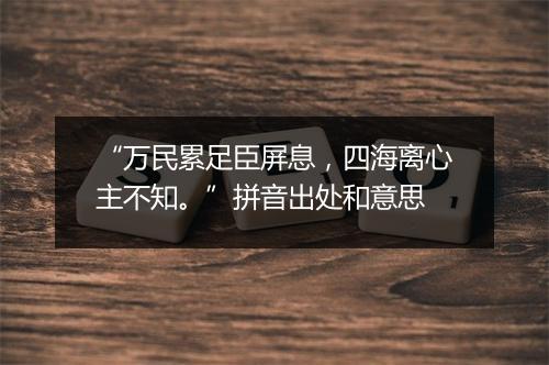 “万民累足臣屏息，四海离心主不知。”拼音出处和意思