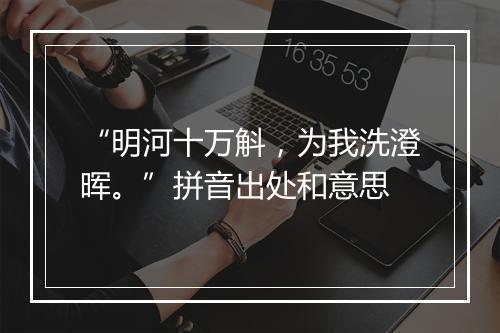 “明河十万斛，为我洗澄晖。”拼音出处和意思