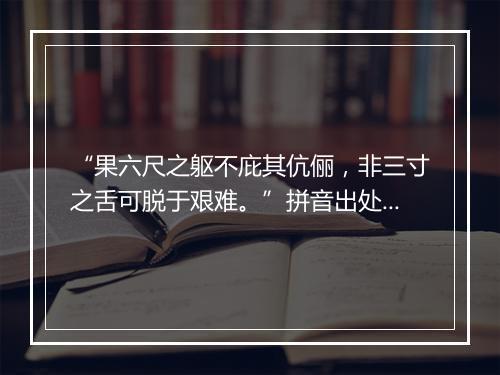 “果六尺之躯不庇其伉俪，非三寸之舌可脱于艰难。”拼音出处和意思