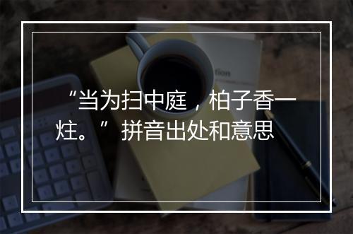 “当为扫中庭，柏子香一炷。”拼音出处和意思