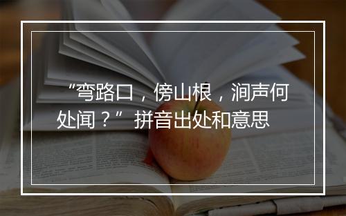 “弯路口，傍山根，涧声何处闻？”拼音出处和意思