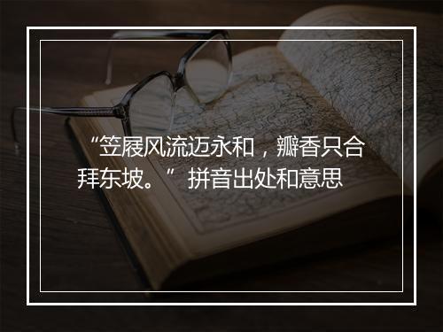 “笠屐风流迈永和，瓣香只合拜东坡。”拼音出处和意思