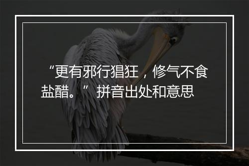 “更有邪行猖狂，修气不食盐醋。”拼音出处和意思