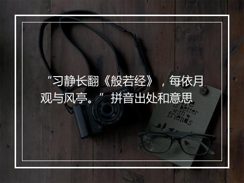 “习静长翻《般若经》，每依月观与风亭。”拼音出处和意思