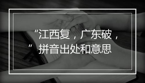 “江西复，广东破，”拼音出处和意思