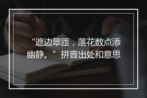 “遮边翠匝，落花数点添幽静。”拼音出处和意思