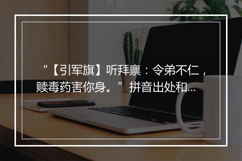 “【引军旗】听拜禀：令弟不仁，赎毒药害你身。”拼音出处和意思