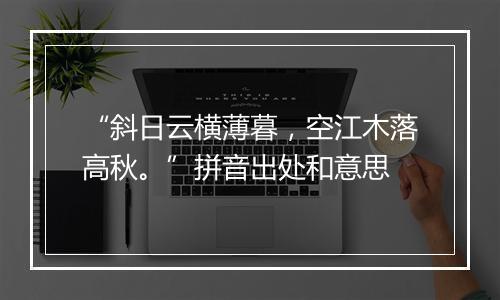 “斜日云横薄暮，空江木落高秋。”拼音出处和意思