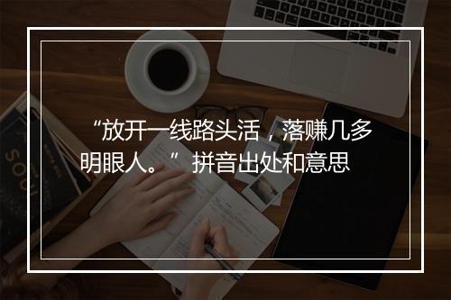 “放开一线路头活，落赚几多明眼人。”拼音出处和意思