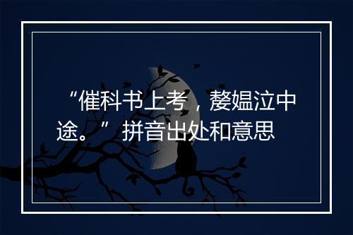 “催科书上考，嫠媪泣中途。”拼音出处和意思