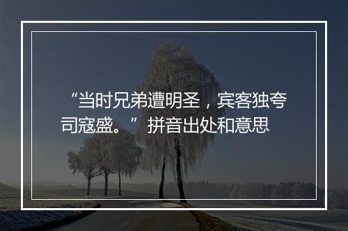 “当时兄弟遭明圣，宾客独夸司寇盛。”拼音出处和意思