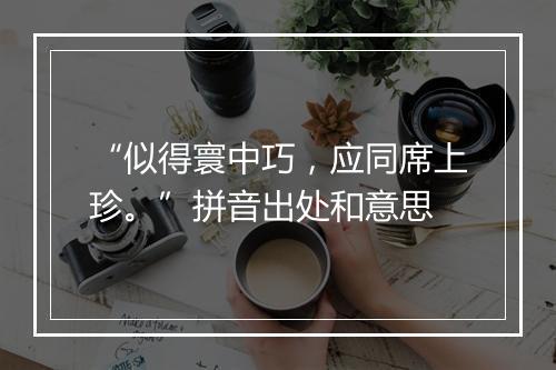 “似得寰中巧，应同席上珍。”拼音出处和意思