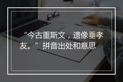 “今古重斯文，遗像垂孝友。”拼音出处和意思