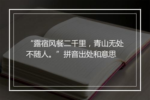 “露宿风餐二千里，青山无处不随人。”拼音出处和意思