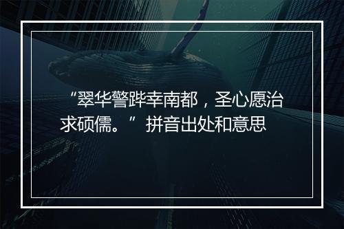 “翠华警跸幸南都，圣心愿治求硕儒。”拼音出处和意思