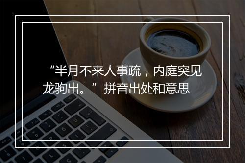 “半月不来人事疏，内庭突见龙驹出。”拼音出处和意思