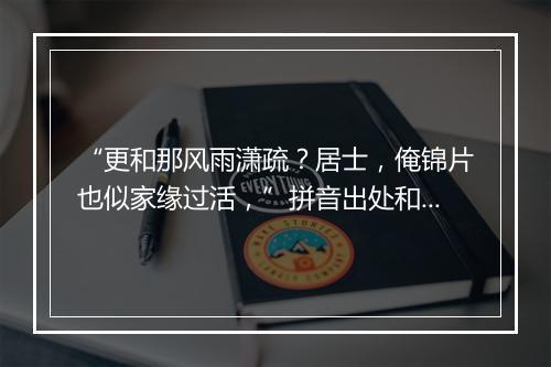 “更和那风雨潇疏？居士，俺锦片也似家缘过活，”拼音出处和意思