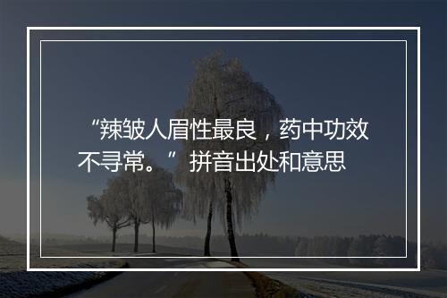 “辣皱人眉性最良，药中功效不寻常。”拼音出处和意思