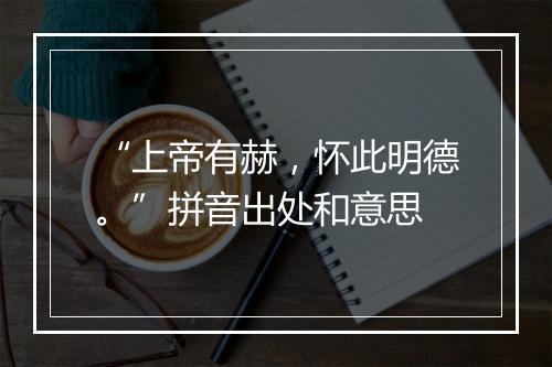 “上帝有赫，怀此明德。”拼音出处和意思