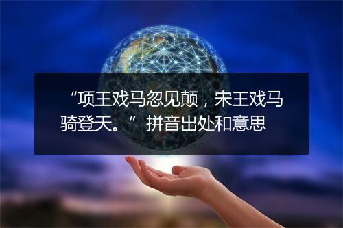 “项王戏马忽见颠，宋王戏马骑登天。”拼音出处和意思