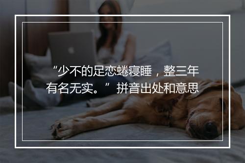 “少不的足恋蜷寝睡，整三年有名无实。”拼音出处和意思