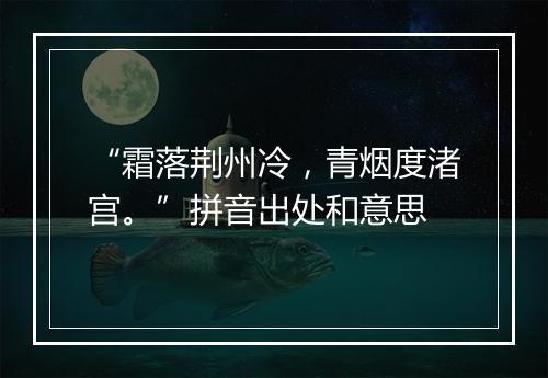 “霜落荆州冷，青烟度渚宫。”拼音出处和意思