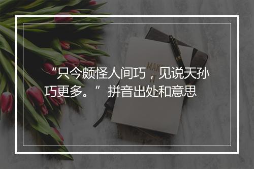 “只今颇怪人间巧，见说天孙巧更多。”拼音出处和意思