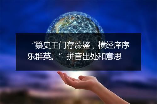 “纂史王门存藻鉴，横经庠序乐群英。”拼音出处和意思