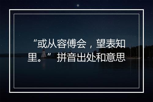 “或从容傅会，望表知里。”拼音出处和意思