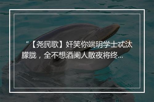 “【尧民歌】奸笑你端明学士忒汰朦胧，全不想酒阑人散夜将终，怎还许花间四友僻从容。”拼音出处和意思