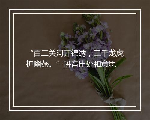 “百二关河开锦绣，三千龙虎护幽燕。”拼音出处和意思