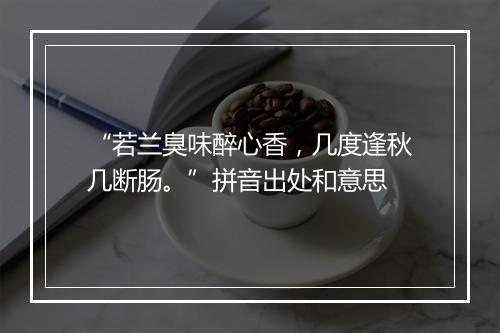 “若兰臭味醉心香，几度逢秋几断肠。”拼音出处和意思