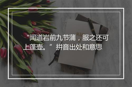 “闻道岩前九节蒲，服之还可上蓬壶。”拼音出处和意思