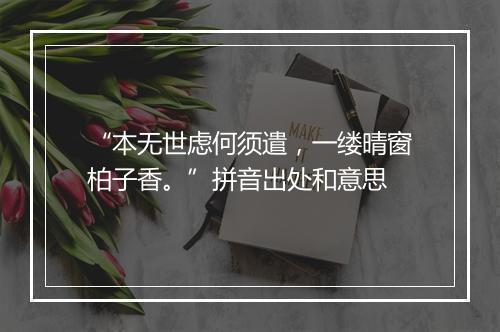 “本无世虑何须遣，一缕晴窗柏子香。”拼音出处和意思