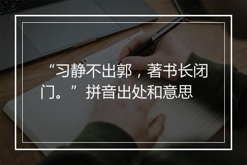 “习静不出郭，著书长闭门。”拼音出处和意思