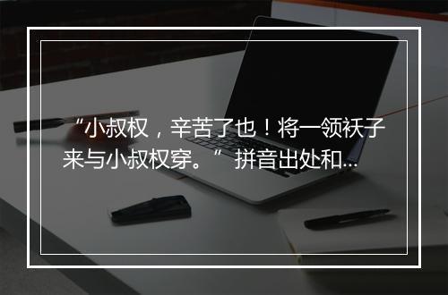 “小叔权，辛苦了也！将一领袄子来与小叔权穿。”拼音出处和意思