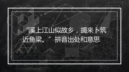 “溪上江山似故乡，朅来卜筑近鱼梁。”拼音出处和意思