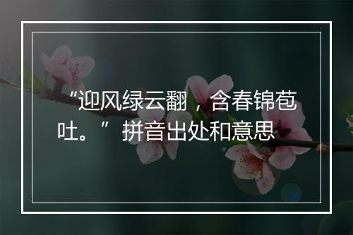 “迎风绿云翻，含春锦苞吐。”拼音出处和意思