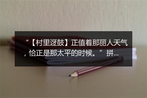 “【村里迓鼓】正值着那丽人天气，恰正是那太平的时候。”拼音出处和意思