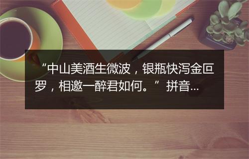 “中山美酒生微波，银瓶快泻金叵罗，相邀一醉君如何。”拼音出处和意思