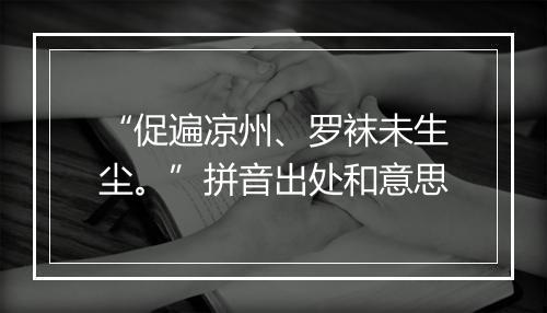 “促遍凉州、罗袜未生尘。”拼音出处和意思