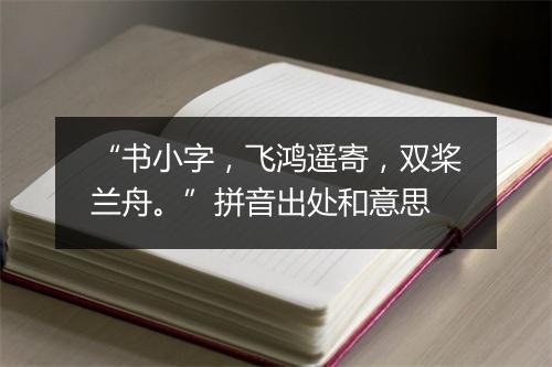 “书小字，飞鸿遥寄，双桨兰舟。”拼音出处和意思