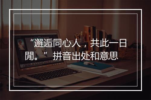 “邂逅同心人，共此一日閒。”拼音出处和意思