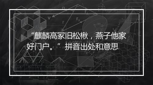 “麒麟高冢旧松楸，燕子他家好门户。”拼音出处和意思