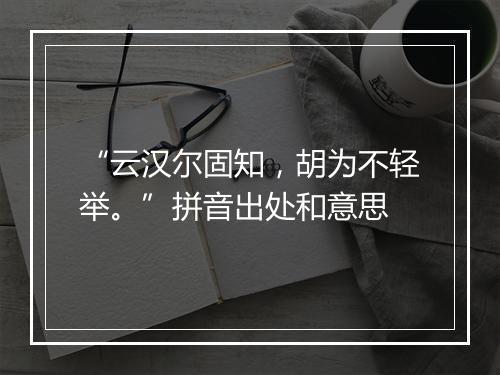 “云汉尔固知，胡为不轻举。”拼音出处和意思