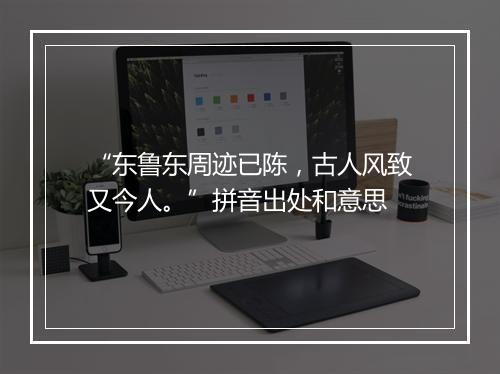 “东鲁东周迹已陈，古人风致又今人。”拼音出处和意思