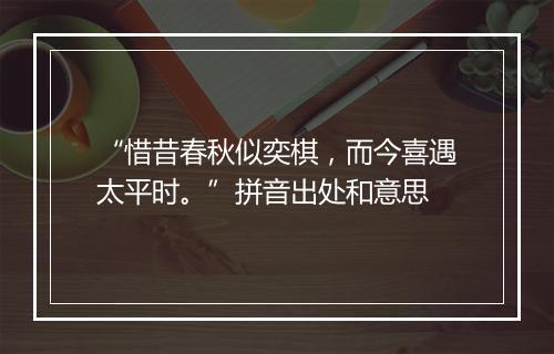 “惜昔春秋似奕棋，而今喜遇太平时。”拼音出处和意思