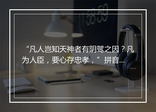 “凡人岂知天神者有阴骘之因？凡为人臣，要心存忠孝，”拼音出处和意思