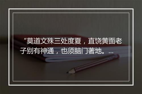 “莫道文殊三处度夏，直饶黄面老子别有神通，也须脑门著地。”拼音出处和意思